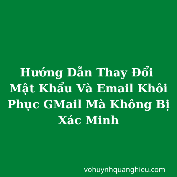Hướng Dẫn Thay Đổi Mật Khẩu Và Email Khôi Phục GMail Mà Không Bị Xác Minh